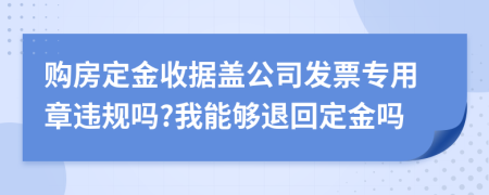 购房定金收据盖公司发票专用章违规吗?我能够退回定金吗