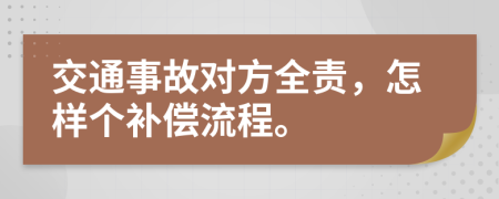 交通事故对方全责，怎样个补偿流程。