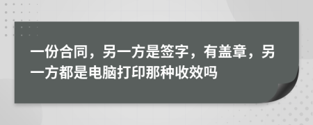 一份合同，另一方是签字，有盖章，另一方都是电脑打印那种收效吗