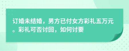 订婚未结婚，男方已付女方彩礼五万元。彩礼可否讨回，如何讨要