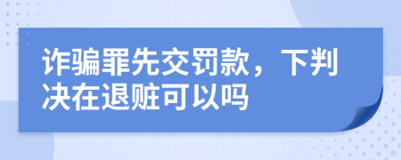 诈骗罪先交罚款，下判决在退赃可以吗