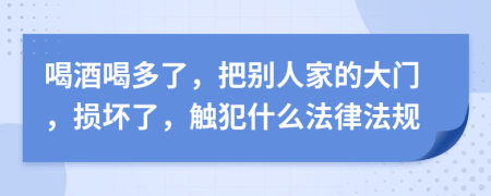 喝酒喝多了，把别人家的大门，损坏了，触犯什么法律法规