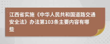 江西省实施《中华人民共和国道路交通安全法》办法第103条主要内容有哪些