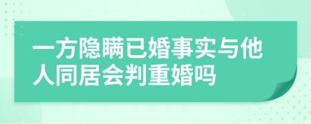 一方隐瞒已婚事实与他人同居会判重婚吗