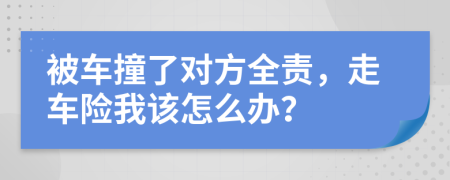 被车撞了对方全责，走车险我该怎么办？