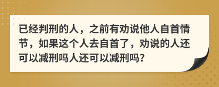 已经判刑的人，之前有劝说他人自首情节，如果这个人去自首了，劝说的人还可以减刑吗人还可以减刑吗？