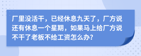 厂里没活干，已经休息九天了，厂方说还有休息一个星期，如果马上给厂方说不干了老板不给工资怎么办？