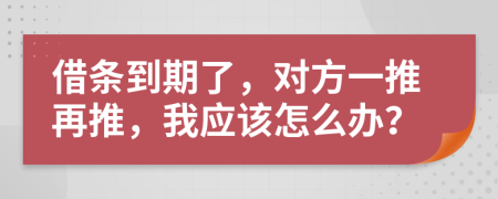 借条到期了，对方一推再推，我应该怎么办？