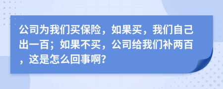 公司为我们买保险，如果买，我们自己出一百；如果不买，公司给我们补两百，这是怎么回事啊？