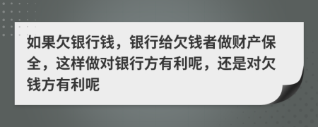 如果欠银行钱，银行给欠钱者做财产保全，这样做对银行方有利呢，还是对欠钱方有利呢