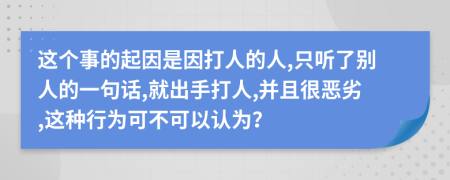 这个事的起因是因打人的人,只听了别人的一句话,就出手打人,并且很恶劣,这种行为可不可以认为？