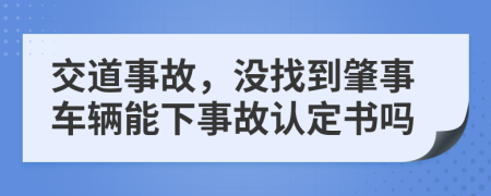 交道事故，没找到肇事车辆能下事故认定书吗