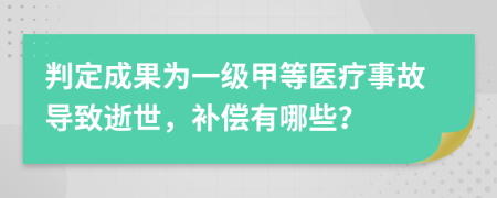 判定成果为一级甲等医疗事故导致逝世，补偿有哪些？