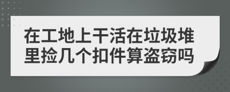 在工地上干活在垃圾堆里捡几个扣件算盗窃吗