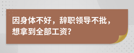 因身体不好，辞职领导不批，想拿到全部工资？