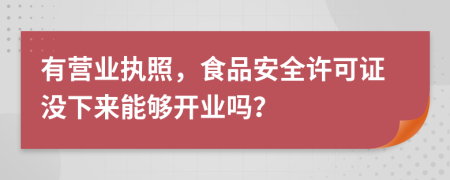 有营业执照，食品安全许可证没下来能够开业吗？