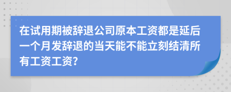 在试用期被辞退公司原本工资都是延后一个月发辞退的当天能不能立刻结清所有工资工资？