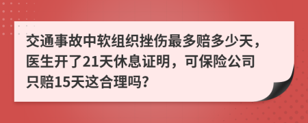 交通事故中软组织挫伤最多赔多少天，医生开了21天休息证明，可保险公司只赔15天这合理吗？