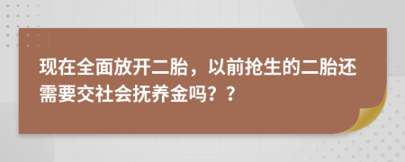 现在全面放开二胎，以前抢生的二胎还需要交社会抚养金吗？？
