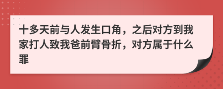 十多天前与人发生口角，之后对方到我家打人致我爸前臂骨折，对方属于什么罪