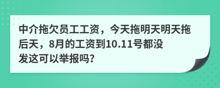 中介拖欠员工工资，今天拖明天明天拖后天，8月的工资到10.11号都没发这可以举报吗？
