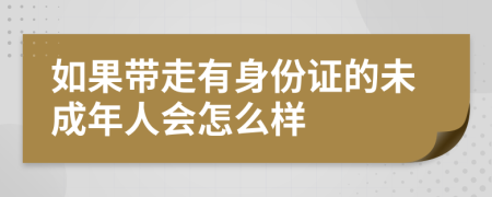 如果带走有身份证的未成年人会怎么样