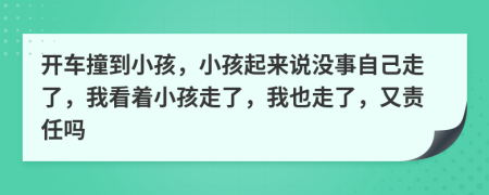 开车撞到小孩，小孩起来说没事自己走了，我看着小孩走了，我也走了，又责任吗