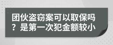 团伙盗窃案可以取保吗？是第一次犯金额较小