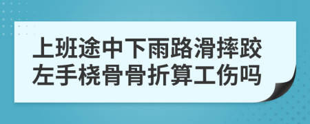 上班途中下雨路滑摔跤左手桡骨骨折算工伤吗