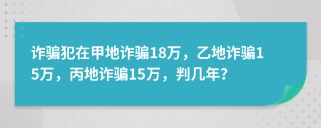 诈骗犯在甲地诈骗18万，乙地诈骗15万，丙地诈骗15万，判几年？