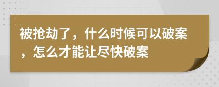 被抢劫了，什么时候可以破案，怎么才能让尽快破案