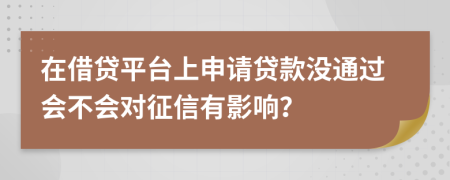 在借贷平台上申请贷款没通过会不会对征信有影响？