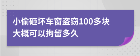 小偷砸坏车窗盗窃100多块大概可以拘留多久