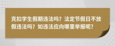 克扣学生假期违法吗？法定节假日不放假违法吗？如违法应向哪里举报呢？