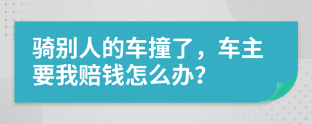 骑别人的车撞了，车主要我赔钱怎么办？