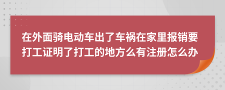 在外面骑电动车出了车祸在家里报销要打工证明了打工的地方么有注册怎么办