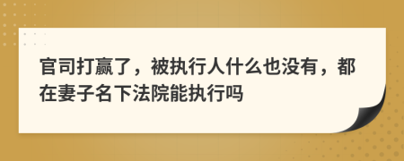 官司打赢了，被执行人什么也没有，都在妻子名下法院能执行吗