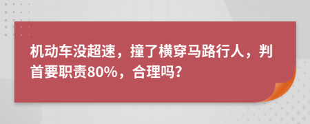 机动车没超速，撞了横穿马路行人，判首要职责80%，合理吗？