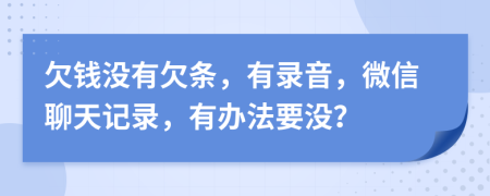 欠钱没有欠条，有录音，微信聊天记录，有办法要没？