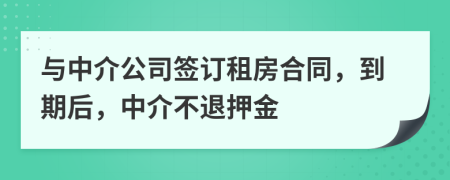 与中介公司签订租房合同，到期后，中介不退押金