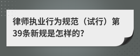 律师执业行为规范（试行）第39条新规是怎样的?