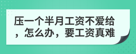 压一个半月工资不爱给，怎么办，要工资真难