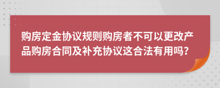 购房定金协议规则购房者不可以更改产品购房合同及补充协议这合法有用吗？