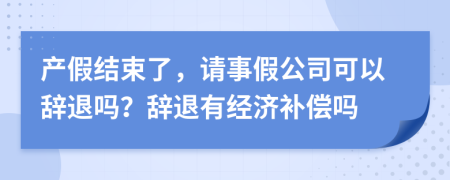 产假结束了，请事假公司可以辞退吗？辞退有经济补偿吗