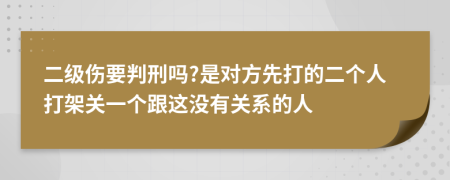 二级伤要判刑吗?是对方先打的二个人打架关一个跟这没有关系的人