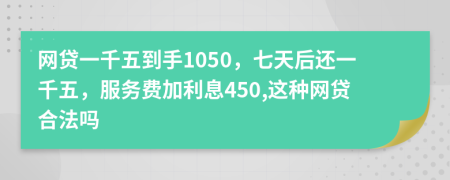 网贷一千五到手1050，七天后还一千五，服务费加利息450,这种网贷合法吗