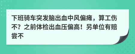 下班骑车突发脑出血中风偏瘫，算工伤不？之前体检出血压偏高！另单位有赔尝不