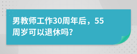 男教师工作30周年后，55周岁可以退休吗？