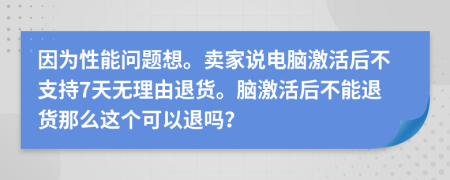 因为性能问题想。卖家说电脑激活后不支持7天无理由退货。脑激活后不能退货那么这个可以退吗？