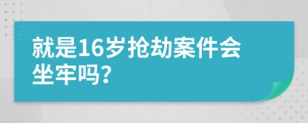 就是16岁抢劫案件会坐牢吗？